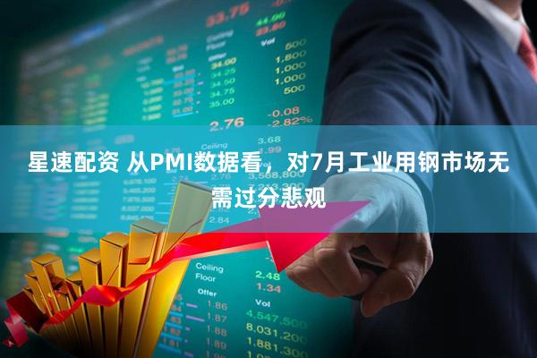 星速配资 从PMI数据看，对7月工业用钢市场无需过分悲观