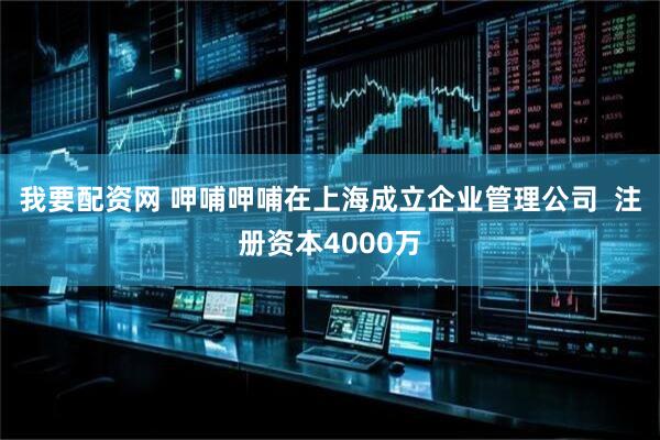 我要配资网 呷哺呷哺在上海成立企业管理公司  注册资本4000万