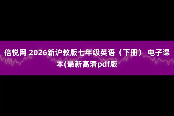 倍悦网 2026新沪教版七年级英语（下册） 电子课本(最新高清pdf版