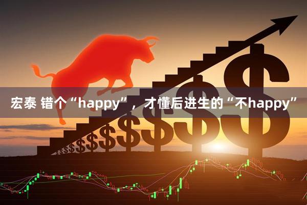 宏泰 错个“happy”，才懂后进生的“不happy”