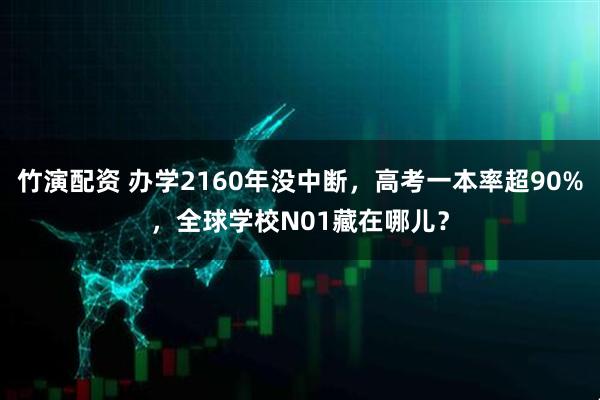 竹演配资 办学2160年没中断，高考一本率超90%，全球学校N01藏在哪儿？